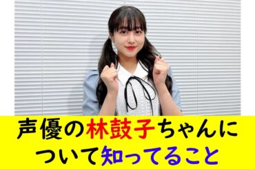 声優の林鼓子ちゃんについて知ってること
