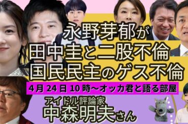 中森明夫さんに聞く！ 永野芽郁と田中圭、二股不倫？！　 国民民主のゲス不倫