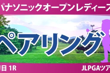 パナソニックオープン 初日 1R ペアリング 川﨑春花 青木香奈子 吉田鈴 河本結 中村心 佐久間朱莉 政田夢乃 都玲華