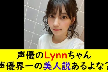 声優のLynnちゃん声優界一の美人説あるよな？