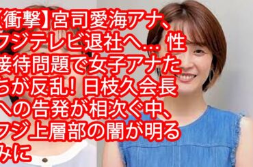 【衝撃】宮司愛海アナ、フジテレビ退社へ… 性接待問題で女子アナたちが反乱！ 日枝久会長への告発が相次ぐ中、フジ上層部の闇が明るみに