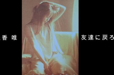 浅香 唯 『 友達に戻ろう 』