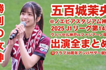 【4K】五百城茉央×ヴィッセル神戸@ノエビアスタジアム神戸 出演場面まとめ 2025.5.3