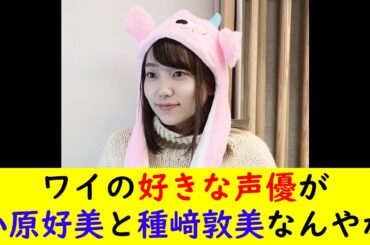 ワイの好きな声優が小原好美と種﨑敦美なんやが