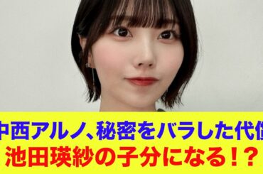 【乃木坂46】中西アルノ、秘密をバラした代償に池田瑛紗の子分になる！？