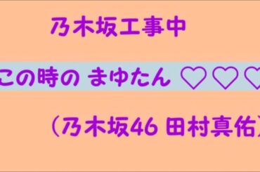 この時の まゆたん♡♡♡ （乃木坂46 田村 真佑 ）