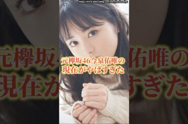 元欅坂46今泉佑唯の現在がやばすぎた　#今泉佑唯  #ワタナベマホト  #欅坂46