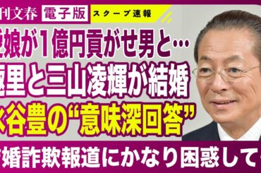 【1億円“結婚詐欺”】趣里とBE:FIRST 三山凌輝の結婚報道に父・水谷豊が答えた！
