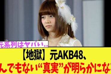 【地獄】元AKB48、とんでもない“真実”が明らかになる