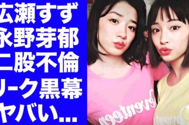 【衝撃】広瀬すずが永野芽郁の"二股不倫"をリークした黒幕だった事が判明...確執関係の２人が潰し合いを行ってきた末路に驚きを隠せない...破局した腹いせの反撃や実姉への嫉妬心がヤバい...
