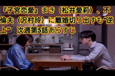 『子宮恋愛』まき（松井愛莉）、不倫夫（沢村玲）に離婚切り出すも“逆上”　次週第5話あらすじ