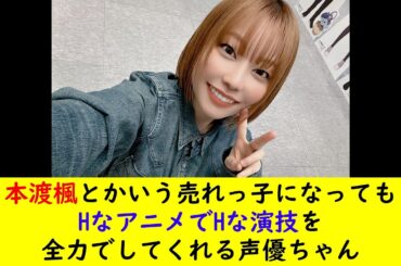 本渡楓とかいう売れっ子になってもHなアニメでHな演技を全力でしてくれる声優ちゃん