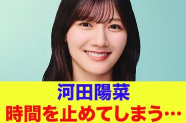【日向坂46】河田陽菜、時間を止めてしまう…