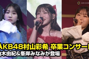AKB48村山彩希、14年のアイドル活動に感謝　卒コンに柏木由紀・峯岸みなみらOG集結