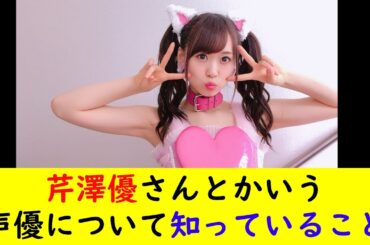 芹澤優さんとかいう声優について知っていること