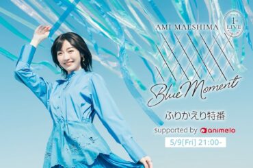 【アーカイブ修正版】2025.5.9(Fri) 前島亜美 1st LIVE Blue Moment 振り返り特番 supported by animelo