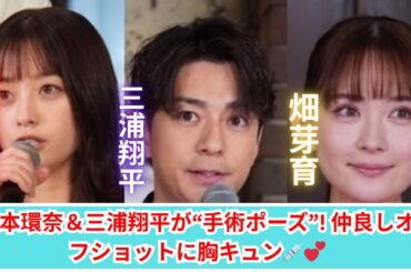 橋本環奈＆三浦翔平＆畑芽育が超仲良しすぎる！“手術ポーズ”にファン歓喜！✨