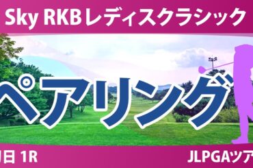 Sky RKBレディスクラシック 初日 1R ペアリング 川﨑春花 荒木優奈 青木香奈子 菅沼菜々 小祝さくら 佐久間朱莉 六車日那乃 宮田成華