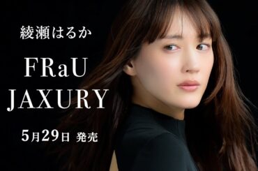 綾瀬はるかさんが表紙＆巻頭10ページで登場！5月29日発売「日本のラグジュアリー」特集号【FRaU JAXURY】