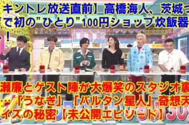 【KingandPrince】【キントレ放送直前】高橋海人、茨城つくばで初の"ひとり"100円ショップ炊飯器旅へ！永瀬廉とゲスト陣が大爆笑のスタジオ裏側…「うなぎ」「バルタン星人」奇想天外クイズの秘密