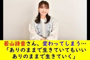 若山詩音さん、変わってしまう…「ありのままで生きていてもいいありのままで生きていく」