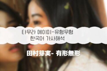 [한국어 가사해석] 有形無形 유형무형-타무라 메이미(田村芽実)