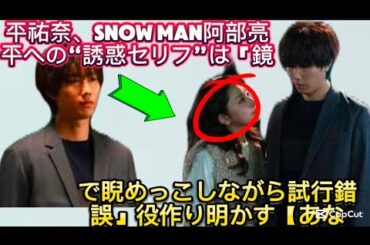 平祐奈、Snow Man阿部亮平への“誘惑セリフ”は「鏡で睨めっこしながら試行錯誤//第4話では、紘海（北川）がひょんなことから