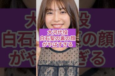 大河代役•白石聖の裏の顔がやばすぎる