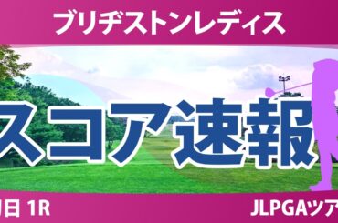 ブリヂストンレディス 初日 1R スコア速報 イミニョン 佐久間朱莉 荒木優奈 佐藤心結 高橋彩華 天本ハルカ 河本結 菅楓華 鶴岡果恋 小祝さくら 神谷そら 堀奈津佳