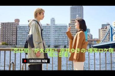 岸井ゆきの主演『恋は闇』が大逆転！永野芽郁『キャスター』超えの爆笑ロケ現場を直撃！
