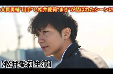 【松井愛莉主演】 第7話 あらすじ！まき(松井愛莉) は山手(大貫勇輔) 大貫勇輔“山手”と松井愛莉“まき”が結ばれたシーンに