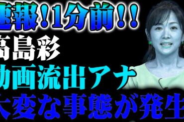 【速報】1分前に高島彩アナのプライベート動画が流出！想像を超える事態が発生し、テレビ業界は大混乱に陥っている！