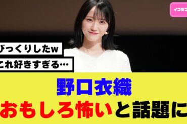 野口衣織のこれがおもしろ怖いと話題に ＃イコラブ