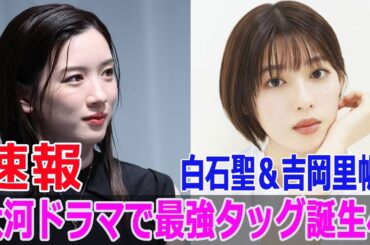 白石聖＆吉岡里帆、大河ドラマで最強タッグ誕生へ