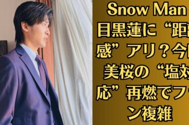 Snow Man 目黒蓮に“距離感”アリ？今田美桜の“塩対応”再燃でファン複雑