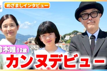 12歳の鈴木唯が主演作『ルノワール』でカンヌデビュー！石田ひかり＆リリー・フランキーとともにレッドカーペットで「イエーイ！」初のフランスでの印象的な場面を描いてもらうと…？めざましインタビュー完全版