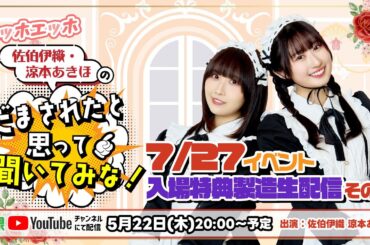 エッホエッホ 佐伯伊織・涼本あきほの「だまされたと思って聞いてみな！」7/27イベント入場特典製造生配信 その1