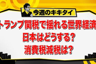 【田村淳のキキタイ！】トランプ関税で揺れる世界経済 日本はどうする？消費税減税は？（2025年5月24日放送「今週のキキタイ！」）