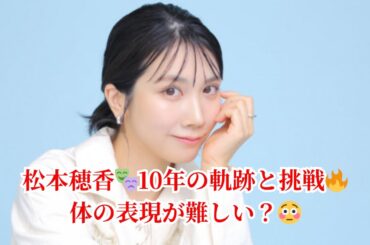 松本穂香🎬芸歴10年の今✨大舞台で見えた“課題”と“収穫”とは？体の表現に悩む女優の本音トーク🎭成長と挑戦の記録！
