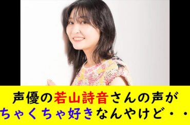 声優の若山詩音さんの声がめちゃくちゃ好きなんやけど・・・