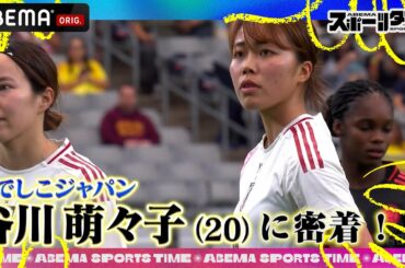 #なでしこJAPAN #谷川萌々子 選手に密着！衝撃シュートの真相を語る｜#ABEMAスポーツタイム 毎週日曜よる10時～生放送!!