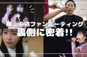 ［密着］横山由依ファンミーティングの裏側をお見せします！