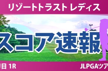 リゾートトラスト レディス 初日 1R スコア速報 青木瀬令奈 中村心 佐藤心結 工藤優海 高橋彩華 蛭田みな美 木村彩子 荒木優奈 堀奈津佳 臼井麗香 安田祐香 佐久間朱莉