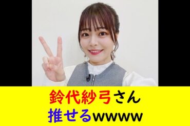 鈴代紗弓さん推せるｗｗｗｗ