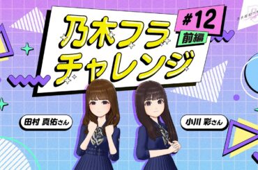 【乃木坂的フラクタル】乃木フラチャレンジ #12 前編！ 乃木坂46 田村真佑さん&小川彩さん【乃木フラ】