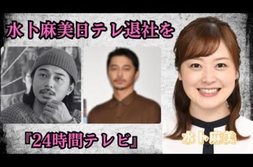 水卜麻美、日テレ退社を電撃発表！『24時間テレビ』