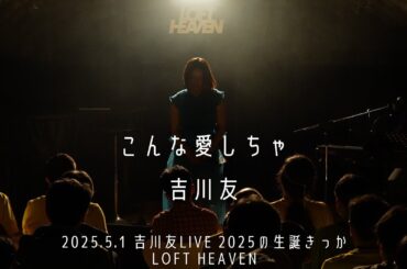 こんな愛しちゃ／吉川友@LOFT HEAVEN 2025.5.1