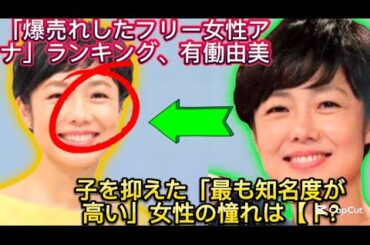 「爆売れしたフリー女性アナ」ランキング、有働由美子を抑えた「最も知名度が高い//ズバズバ遠慮なく言っているイメージがあり、バラエティ