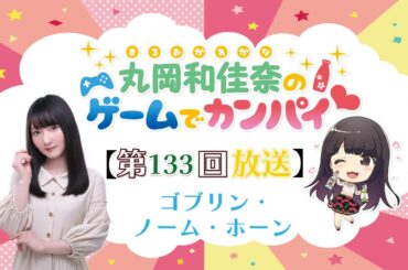 《ゴブリン・ノーム・ホーン》丸岡和佳奈のゲームでカンパイ♡（第133回）