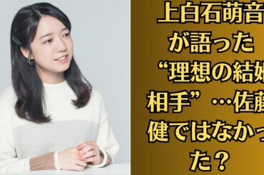上白石萌音が語った“理想の結婚相手”…佐藤健ではなかった？果たして、萌音の“本当に選ぶ相手”は誰なのか──。静かなる波紋は、まだ消えそうにない。